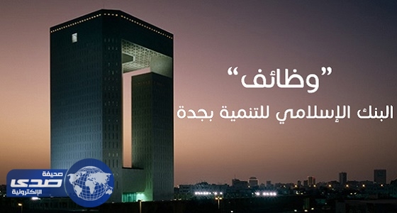 البنك الإسلامى للتنمية يعلن عن وظائف شاغرة فى جدة