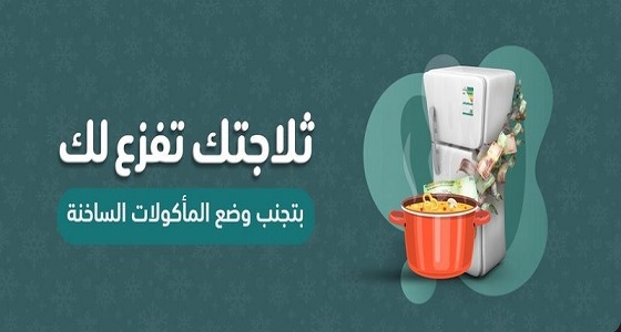 ” كفاءة ” تنصح بعدم وضع الغذاء الساخن في الثلاجة مباشرة وتوضح السبب